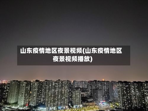 山东疫情地区夜景视频(山东疫情地区夜景视频播放)