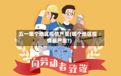 五一哪个地区疫情严重(哪个地区疫情最严重?)-第1张图片