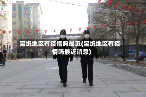 宝坻地区有疫情吗最近(宝坻地区有疫情吗最近消息)