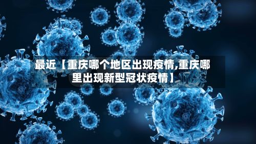 最近【重庆哪个地区出现疫情,重庆哪里出现新型冠状疫情】