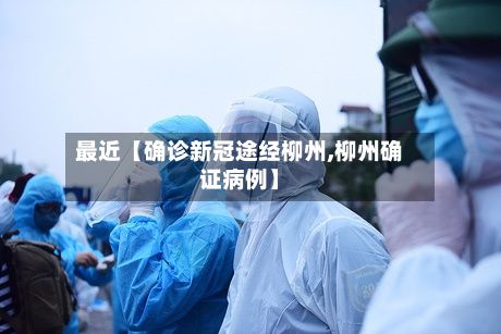 最近【确诊新冠途经柳州,柳州确证病例】-第3张图片