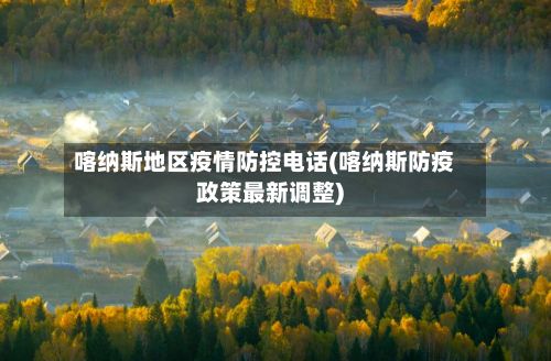喀纳斯地区疫情防控电话(喀纳斯防疫政策最新调整)