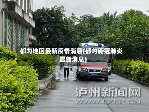 都匀地区最新疫情消息(都匀新冠肺炎最新消息)