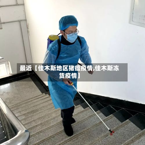最近【佳木斯地区猪瘟疫情,佳木斯冻货疫情】