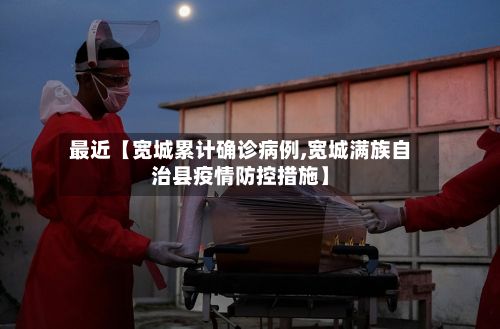 最近【宽城累计确诊病例,宽城满族自治县疫情防控措施】-第3张图片