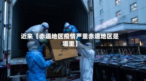 近来【赤道地区疫情严重赤道地区是哪里】