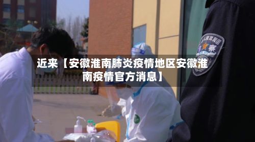 近来【安徽淮南肺炎疫情地区安徽淮南疫情官方消息】-第1张图片