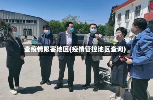 查疫情限寄地区(疫情管控地区查询)-第3张图片