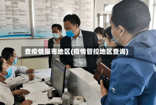 查疫情限寄地区(疫情管控地区查询)