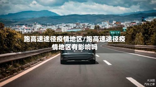 跑高速途径疫情地区/跑高速途径疫情地区有影响吗-第2张图片