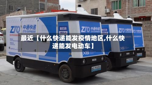 最近【什么快递能发疫情地区,什么快递能发电动车】