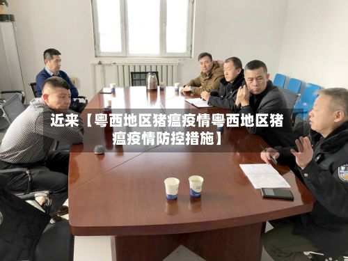 近来【粤西地区猪瘟疫情粤西地区猪瘟疫情防控措施】-第1张图片