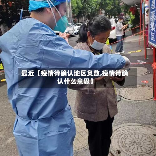 最近【疫情待确认地区负数,疫情待确认什么意思】