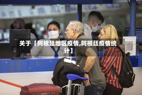 关于【阿根廷地区疫情,阿根廷疫情统计】