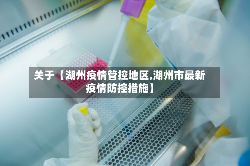 关于【湖州疫情管控地区,湖州市最新疫情防控措施】-第2张图片