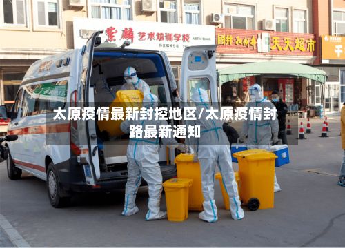 太原疫情最新封控地区/太原疫情封路最新通知