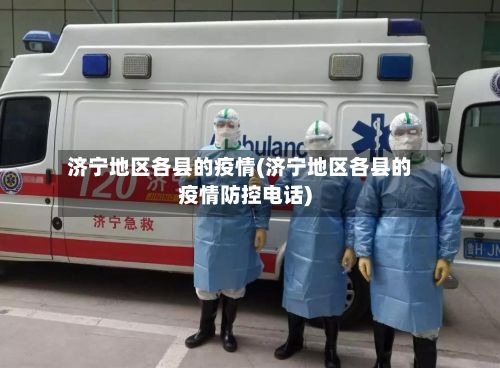 济宁地区各县的疫情(济宁地区各县的疫情防控电话)