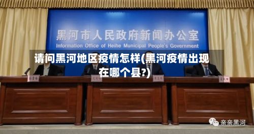 请问黑河地区疫情怎样(黑河疫情出现在哪个县?)