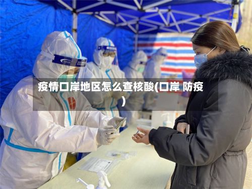 疫情口岸地区怎么查核酸(口岸 防疫)