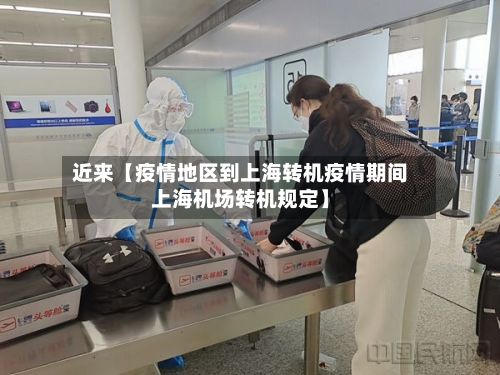 近来【疫情地区到上海转机疫情期间上海机场转机规定】-第2张图片