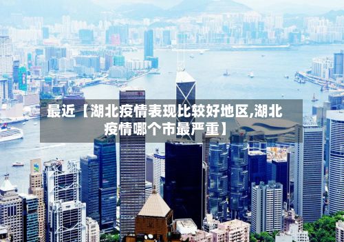 最近【湖北疫情表现比较好地区,湖北疫情哪个市最严重】-第2张图片