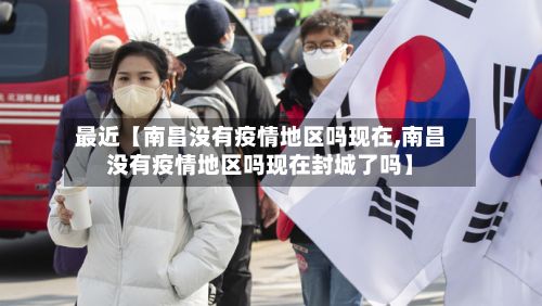 最近【南昌没有疫情地区吗现在,南昌没有疫情地区吗现在封城了吗】-第2张图片