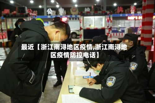 最近【浙江南浔地区疫情,浙江南浔地区疫情防控电话】