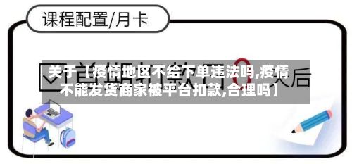 关于【疫情地区不给下单违法吗,疫情不能发货商家被平台扣款,合理吗】