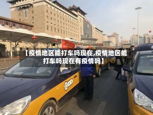 【疫情地区能打车吗现在,疫情地区能打车吗现在有疫情吗】-第1张图片