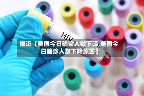 最近【美国今日确诊人数下降,美国今日确诊人数下降原因】