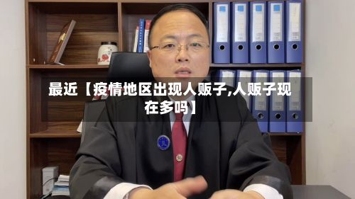 最近【疫情地区出现人贩子,人贩子现在多吗】-第2张图片