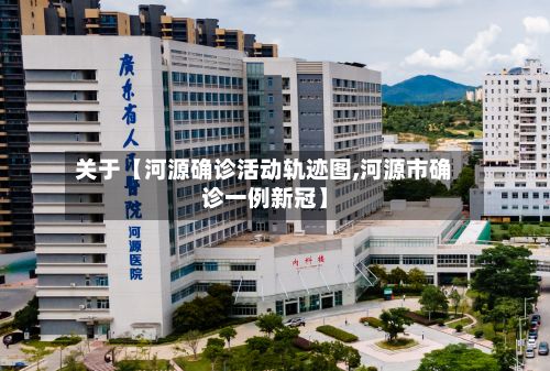关于【河源确诊活动轨迹图,河源市确诊一例新冠】-第2张图片