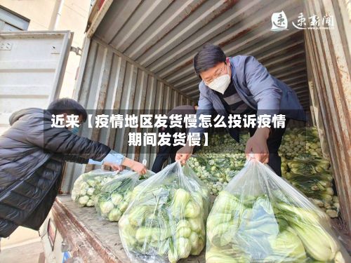 近来【疫情地区发货慢怎么投诉疫情期间发货慢】