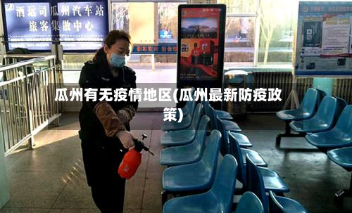 瓜州有无疫情地区(瓜州最新防疫政策)