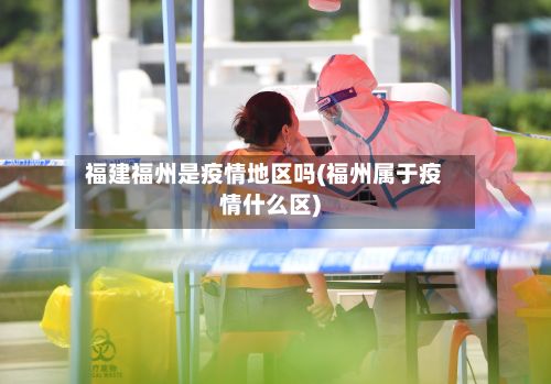 福建福州是疫情地区吗(福州属于疫情什么区)-第2张图片