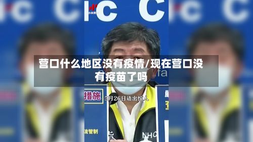 营口什么地区没有疫情/现在营口没有疫苗了吗