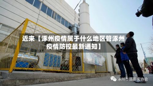 近来【涿州疫情属于什么地区管涿州疫情防控最新通知】