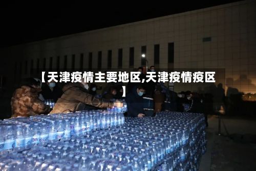 【天津疫情主要地区,天津疫情疫区】-第2张图片
