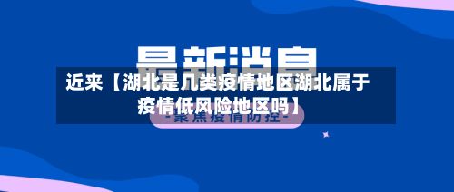 近来【湖北是几类疫情地区湖北属于疫情低风险地区吗】-第2张图片