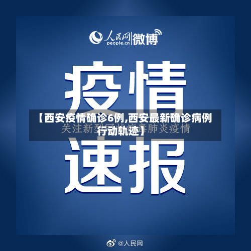 【西安疫情确诊6例,西安最新确诊病例行动轨迹】