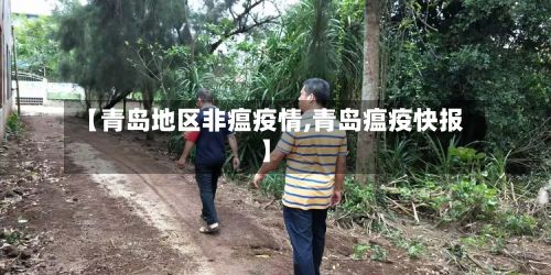 【青岛地区非瘟疫情,青岛瘟疫快报】-第2张图片