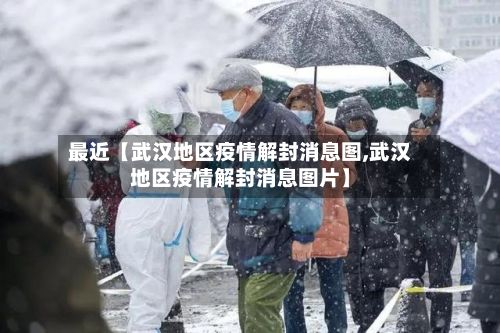 最近【武汉地区疫情解封消息图,武汉地区疫情解封消息图片】-第2张图片