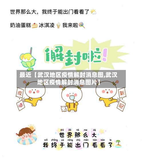 最近【武汉地区疫情解封消息图,武汉地区疫情解封消息图片】