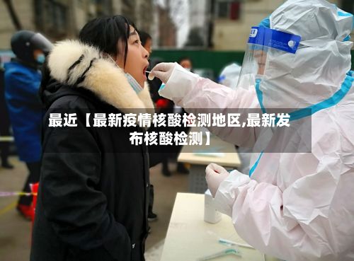最近【最新疫情核酸检测地区,最新发布核酸检测】-第2张图片