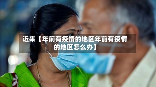 近来【年前有疫情的地区年前有疫情的地区怎么办】-第1张图片