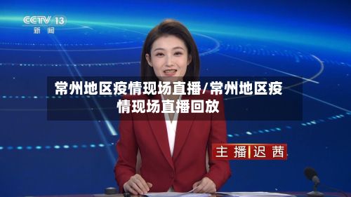 常州地区疫情现场直播/常州地区疫情现场直播回放
