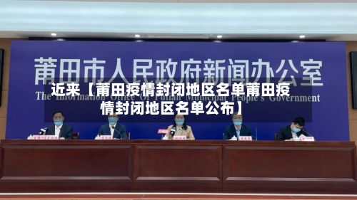 近来【莆田疫情封闭地区名单莆田疫情封闭地区名单公布】-第2张图片