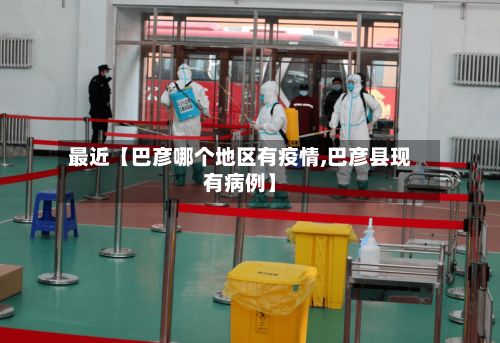 最近【巴彦哪个地区有疫情,巴彦县现有病例】