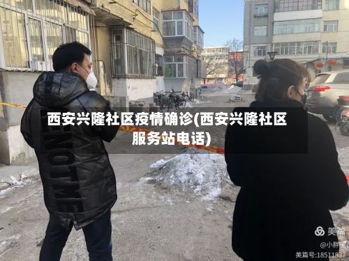 西安兴隆社区疫情确诊(西安兴隆社区服务站电话)-第2张图片