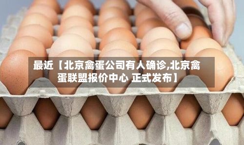 最近【北京禽蛋公司有人确诊,北京禽蛋联盟报价中心 正式发布】